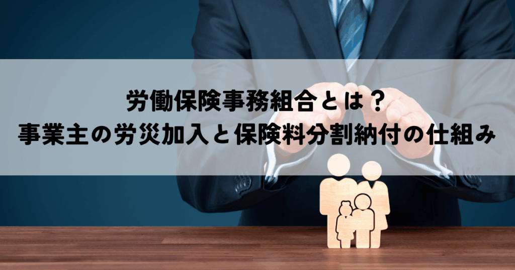 労働保険事務組合とは？事業主の労災加入と保険料分割納付の仕組み