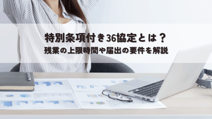 特別条項付き36協定とは？残業の上限時間や届出の要件を解説