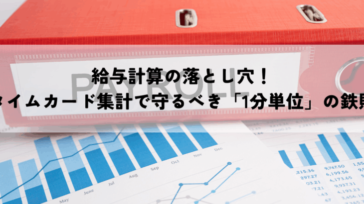 給与計算の落とし穴！タイムカード集計で守るべき「1分単位」の鉄則
