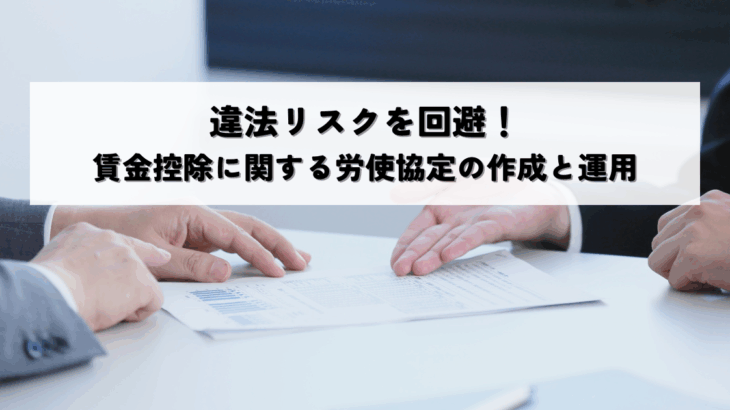 違法リスクを回避！賃金控除に関する労使協定の作成と運用のポイント
