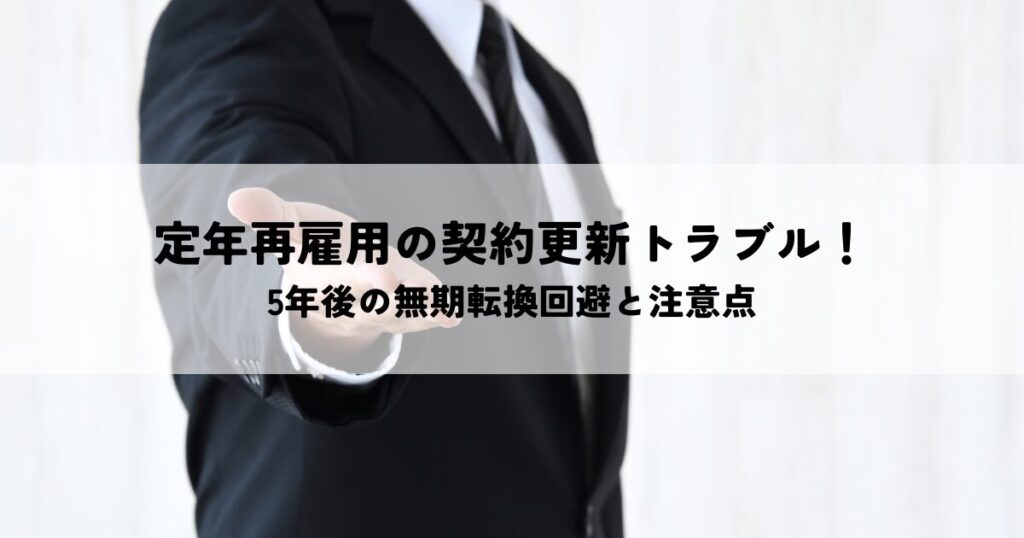 定年再雇用の契約更新トラブルを防ぐ！5年後の無期転換回避と運用の注意点
