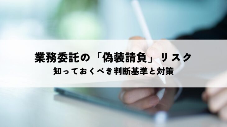 業務委託の「偽装請負」リスクとは？知っておくべき判断基準と対策